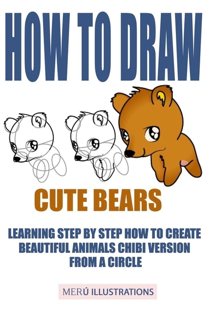 How to Draw Cute Bears: Learning Step by Step How to Create Beautiful Animals Chibi Version from a Circle