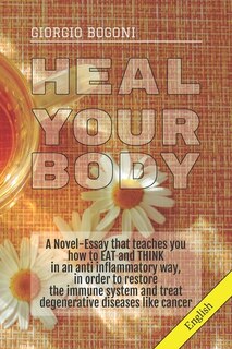 Heal Your Body: A Novel-Essay that teaches you how to EAT and THINK in an anti inflammatory way, in order to restore the immune system and treat degenerative diseases like cancer