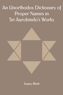 An Unorthodox Dictionary of Proper Names in Sri Aurobindo's Works