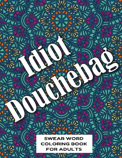 Idiot Douchebag SWEAR WORD COLORING BOOK FOR ADULTS: swear word coloring book for adults stress relieving designs 8.5 X 11 Mandala Designs 54 Pages