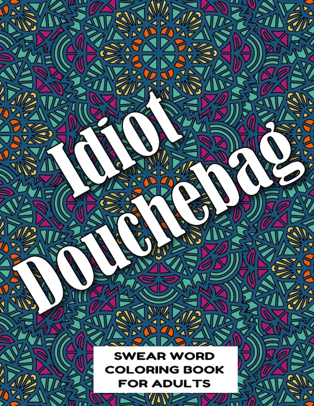 Idiot Douchebag SWEAR WORD COLORING BOOK FOR ADULTS: swear word coloring book for adults stress relieving designs 8.5 X 11 Mandala Designs 54 Pages