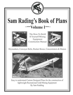 Sam Radding's Book of Plans Volume I: The How-To Build It Yourself Mining Equipment Construction Manual