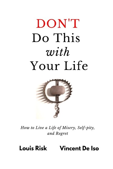 Don't Do This with Your Life: How to Live a Life of Misery, Self-pity, and Regret