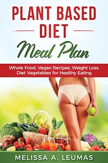 Plant Based Diet Meal Plan: Whole Food, Vegan Recipes, Weight Loss, Diet Vegetables for Healthy Eating