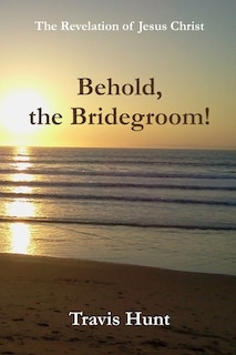 Behold, the Bridegroom!: A Fresh New Commentary on the Revelation of Jesus Christ