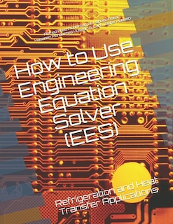 How to Use Engineering Equation Solver (EES): Refrigeration and Heat Transfer Applications