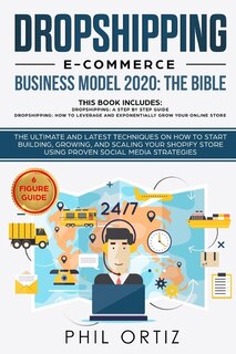 Dropshipping E-Commerce Business Model 2020: The Bible - The ultimate and latest techniques on how to start building, growing, and scaling your Shopify store using proven social media strategies