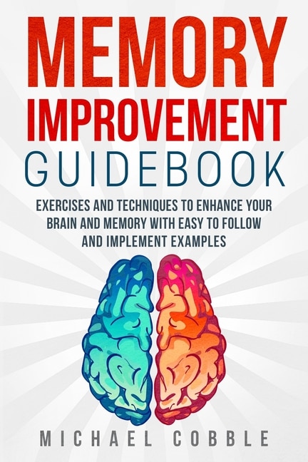 Memory improvement: Exercises and Techniques to enhance your brain and memory with easy to follow and implement examples