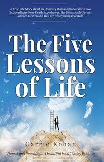 The Five Lessons Of Life: A True Life Story About An Ordinary Woman Who Survived Two Extraordinary Near Death Experiences! Ca image number 0
