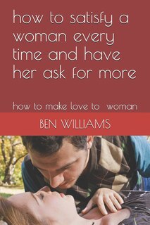 Front cover_How to Satisfy a Woman Every Time and Have Her Ask for More