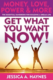 Front cover_GET WHAT YOU WANT NOW! Money, Love, Power & More