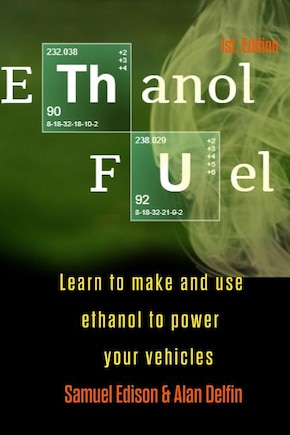 Ethanol Fuel: Learn to Make and Use Ethanol to Power Your Vehicles