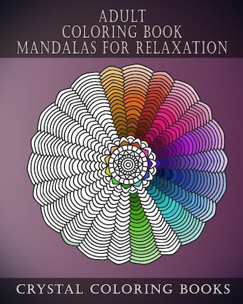 Adult Coloring Book Mandalas For Relaxation: Stress Relief Designs, A Collection Of Original Calming Designs To help Relieve Stress And Anxiety While You Color.