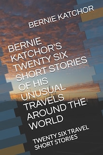Couverture_Bernie Katchor's Twenty Six Short Stories of His Unusual Travels Around the World