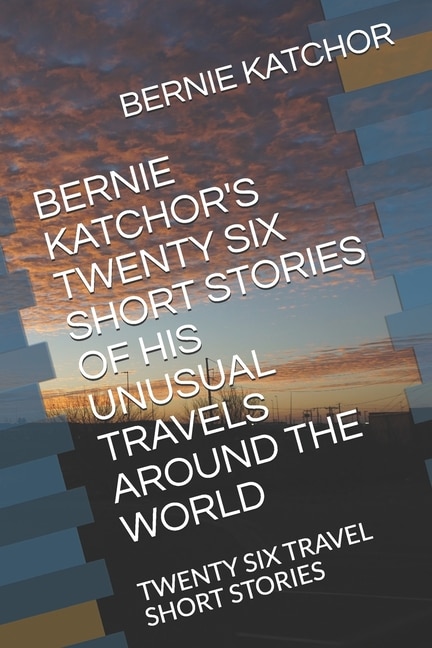 Couverture_Bernie Katchor's Twenty Six Short Stories of His Unusual Travels Around the World