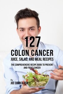 Front cover_127 Colon Cancer Juice, Salad, and Meal Recipes