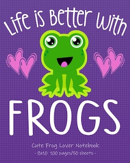 Life Is Better With Frogs Cute Frog Lover Notebook: For School & Play - Girls, Boys, Kids. 8x10