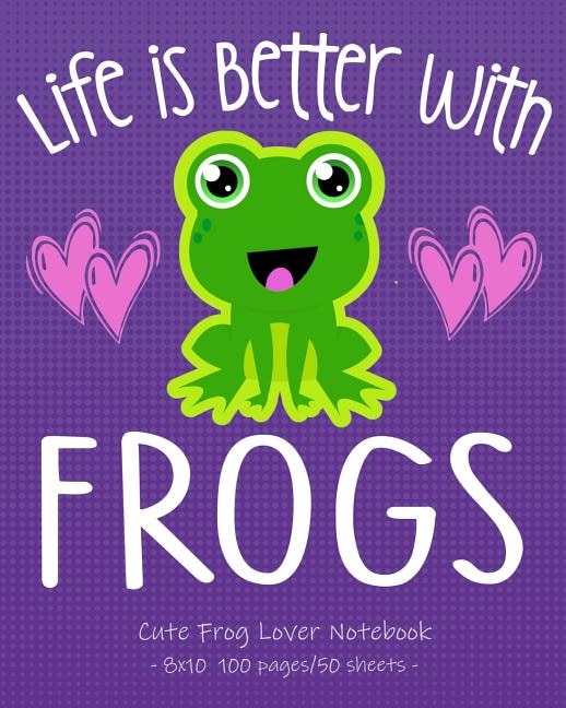 Life Is Better With Frogs Cute Frog Lover Notebook: For School & Play - Girls, Boys, Kids. 8x10