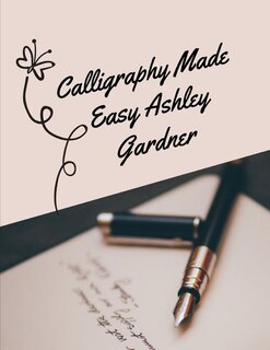 Calligraphy Made Easy Ashley Gardner: A Premium Beginner's Practice Hand Lettering Book & Introduction To Lettering & Modern Calligraphy,