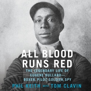 All Blood Runs Red: The Legendary Life of Eugene Bullard—Boxer, Pilot, Soldier, Spy