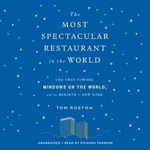 The Most Spectacular Restaurant In The World: The Twin Towers, Windows On The World, And The Rebirth Of New York by Tom Roston