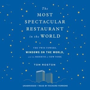 The Most Spectacular Restaurant In The World: The Twin Towers, Windows On The World, And The Rebirth Of New York