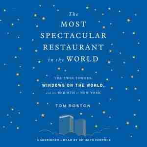 The Most Spectacular Restaurant In The World: The Twin Towers, Windows On The World, And The Rebirth Of New York by Tom Roston