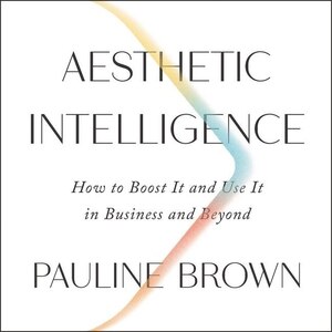 Aesthetic Intelligence: How To Boost It And Use It In Business And Beyond