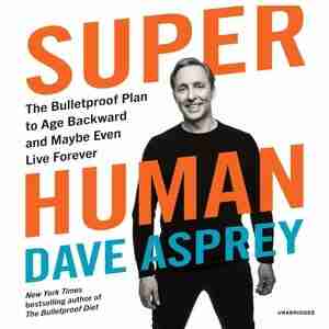 Super Human: The Bulletproof Plan To Age Backward And Maybe Even Live Forever by Dave Asprey