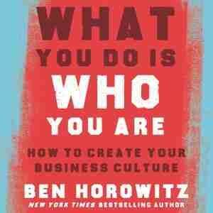 What You Do Is Who You Are: How To Create Your Business Culture by Ben Horowitz