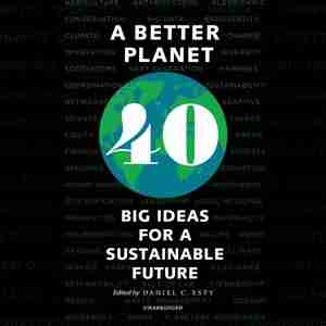 A Better Planet: Forty Big Ideas For A Sustainable Future by Daniel C. Esty