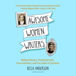 The Book Of Awesome Women Writers: Medieval Mystics, Pioneering Poets, Fierce Feminists, And First Ladies Of Literature