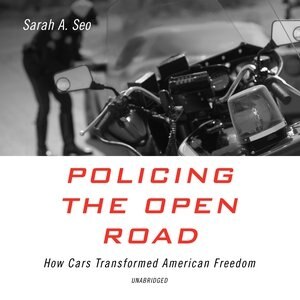 Policing The Open Road: How Cars Transformed American Freedom