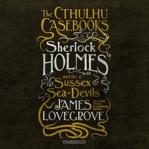 The Cthulhu Casebooks: Sherlock Holmes And The Sussex Sea-devils