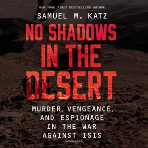 No Shadows in the Desert: Murder, Vengeance, and Espionage in the War Against ISIS