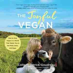 The Joyful Vegan: How To Stay Vegan In A World That Wants You To Eat Meat, Dairy, And Eggs by Colleen Patrick-goudreau