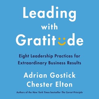 Leading with Gratitude: Eight Leadership Practices for Extraordinary Business Results