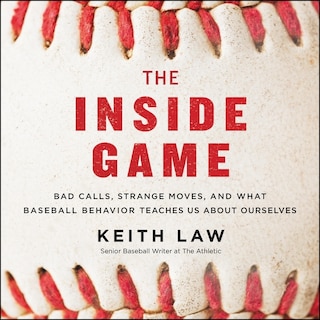 The Inside Game: Bad Calls, Strange Moves, and What Baseball Behavior Teaches Us About Ourselves