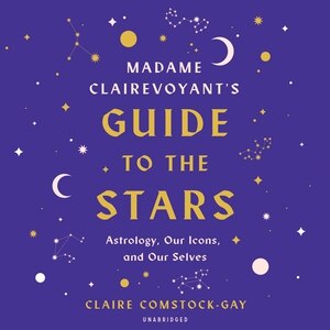 Madame Clairevoyant's Guide to the Stars: Astrology, Our Icons, and Our Selves