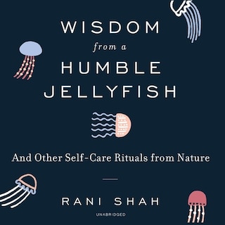 Wisdom From a Humble Jellyfish: And Other Self-Care Rituals from Nature