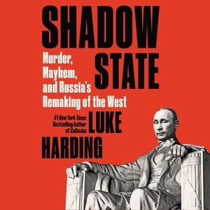 Shadow State: Murder, Mayhem, and Russia's Remaking of the West