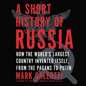 A Short History of Russia: How the World’s Largest Country Invented Itself, from the Pagans to Putin