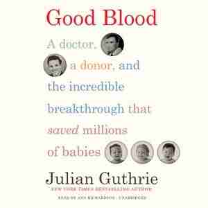 Good Blood: A Doctor, A Donor, And The Incredible Breakthrough That Saved Millions Of Babies by Julian Guthrie