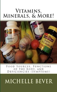 Vitamins, Minerals, and More!: Food Sources, Functions of the Body, and Deficiencies (Symptoms) image number 0