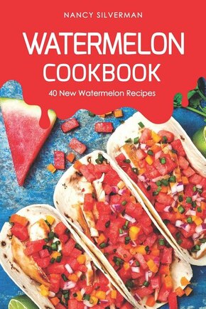 Watermelon Cookbook: 40 New Watermelon Recipes