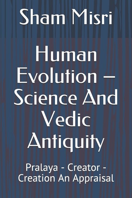 Human Evolution - Science And Vedic Antiquity: Pralaya - Creator - Creation An Appraisal