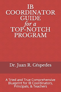 IB COORDINATOR GUIDE for a TOP-NOTCH PROGRAM: A Tried and True Comprehensive Blueprint for IB Coordinators, Principals, & Teachers