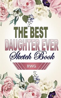 Best Daughter Ever Sketch Book: 5 X 8, Blank Artist Sketchbook: 50 pages, Sketching, Drawing and Creative Doodling. Notebook and Sk