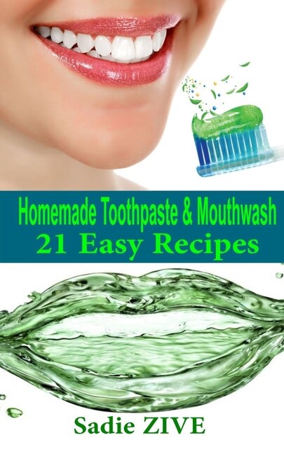 21 Homemade Toothpaste Recipes & Mouthwash Recipes: Natural Homemade Mouthwash + Natural Homemade Toothpaste (Homemade Beauty Recipes)