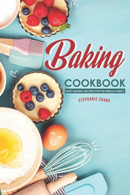 Baking Cookbook: Tasty Baking Recipes for the Whole Family